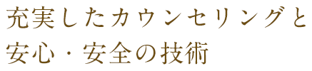 充実したカウンセリングと安心・安全の技術