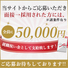 当サイトからご応募頂き、面接→採用された方には、全員に就職祝い金として支給いたします！